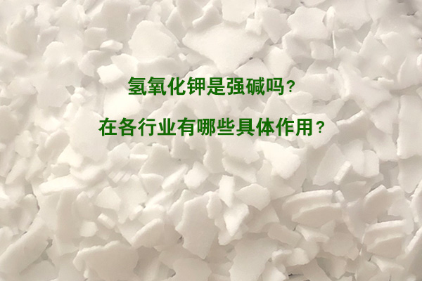 氢氧化钾是强碱吗？在各行业有哪些具体作用？